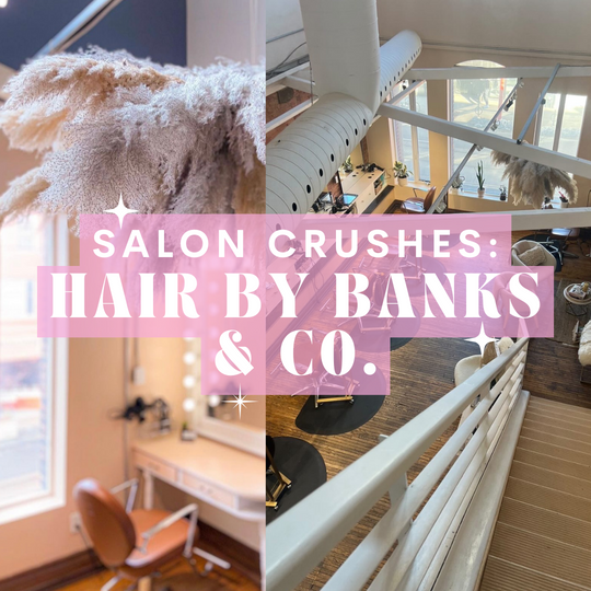 Salon Crushes - Hair by Banks & Co